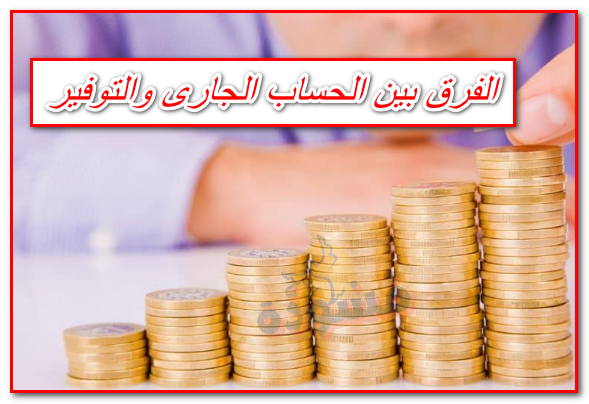 الفرق بين الحساب الجارى والتوفير